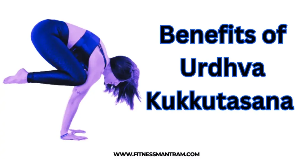 Benefits of Urdhva Kukkutasana
